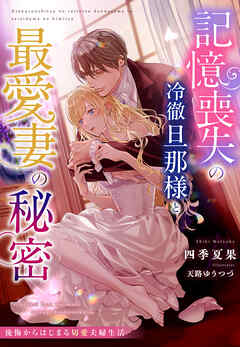 記憶喪失の冷徹旦那様と最愛妻の秘密～後悔からはじまる切愛夫婦生活～