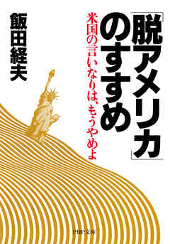 「脱アメリカ」のすすめ 米国の言いなりは、もうやめよ