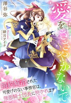 愛をささやかないで～婚約解消された可愛げのない事務官は、強面騎士団長に抱かれます～