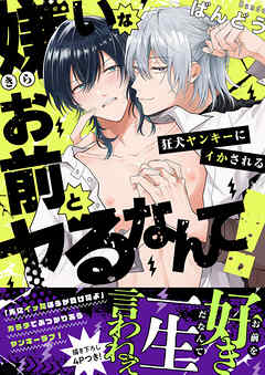 嫌いなお前とヤるなんて！～狂犬ヤンキーにイかされる【電子単行本版／限定特典まんが付き】