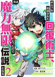 ギルドを追放された回復術士、実は魔力無限だったので規格外の回復魔法で伝説となる