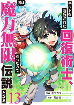 ギルドを追放された回復術士、実は魔力無限だったので規格外の回復魔法で伝説となる１３