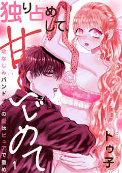 独り占めして、甘くいじめて～幼なじみバンドマンの愛はピュアで重め～１