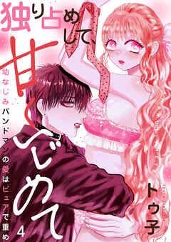 独り占めして、甘くいじめて～幼なじみバンドマンの愛はピュアで重め～４