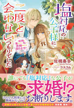 【電子限定版】塩対応の公子様に二度と会わないつもりでした　～妖精と暮らしたい私に求婚されても困ります！～