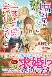 【電子限定版】塩対応の公子様に二度と会わないつもりでした　～妖精と暮らしたい私に求婚されても困ります！～