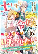 土いじり令嬢は二度目の恋を咲かせたい ～初恋は実らなかったけれど、熱心に花壇のお手入れをしていたら、本物の恋がやって来ました～ コミック版（分冊版）　【第16話】