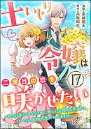 土いじり令嬢は二度目の恋を咲かせたい ～初恋は実らなかったけれど、熱心に花壇のお手入れをしていたら、本物の恋がやって来ました～ コミック版（分冊版）　【第17話】