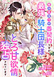 魔力目当ての番契約ですが最強の騎士団長様にとろ甘欲情で独占されています