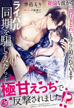 ライバル同期を騙してみたら…極甘えっちで反撃されました！？～絶倫な彼から「責任をとれ」と淫らに迫られています～