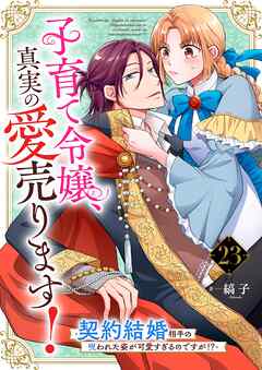 子育て令嬢、真実の愛売ります！―契約結婚相手の呪われた姿が可愛すぎるのですが！？―【単話】 23