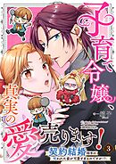 子育て令嬢、真実の愛売ります！―契約結婚相手の呪われた姿が可愛すぎるのですが！？― 3
