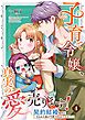 子育て令嬢、真実の愛売ります！―契約結婚相手の呪われた姿が可愛すぎるのですが！？― 4