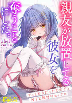 親友が放置してる彼女を奪うことにした。～ずっと好きだったあの子とＮＴＲ種付けセックス～