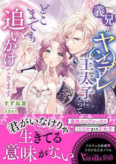 義兄がヤンデレ王太子になってどこまでも追いかけてきます