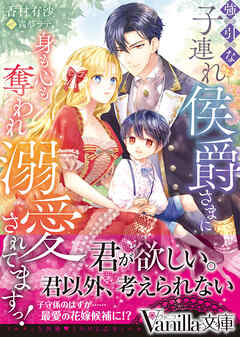 強引な子連れ侯爵さまに身も心も奪われ溺愛されてますっ！