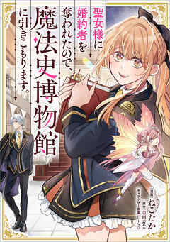 聖女様に婚約者を奪われたので、魔法史博物館に引きこもります。【分冊版】（コミック）　３話