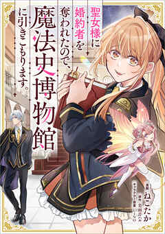 聖女様に婚約者を奪われたので、魔法史博物館に引きこもります。【分冊版】（コミック）　１３話
