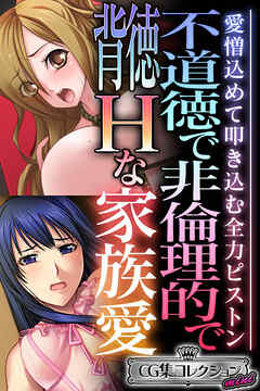 不道徳で非倫理的で背徳Hな家族愛 ～愛憎込めて叩き込む全力ピストン～【CG集コレクション ミニ】