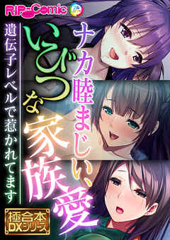 ナカ睦まじい、いびつな家族愛 ～遺伝子レベルで惹かれてます～【極合本DXシリーズ】