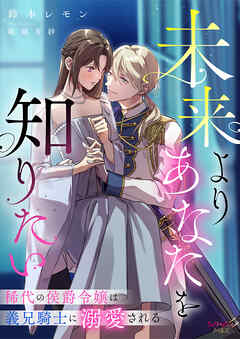 未来よりあなたを知りたい　稀代の侯爵令嬢は義兄騎士に溺愛される