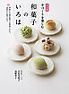 決定版 手づくりを楽しむ 和菓子のいろは 季節と行事を愛でる和菓子から、茶席のお菓子まで
