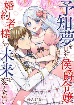 予知夢を見た侯爵令嬢は婚約者様との未来を変えたい