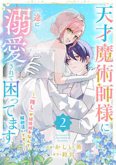 天才魔術師様に一途に溺愛されて困ってます～「推し」が結婚相手なんて、解釈違いです！～【電子単行本版／特典おまけ付き】
