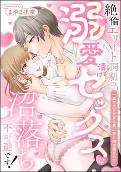 絶倫エリート同期の溺愛漬けセックスは沼落ち不可避です！ 一途で大きすぎる愛に甘く抱き潰されて（単話版）