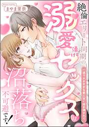 絶倫エリート同期の溺愛漬けセックスは沼落ち不可避です！ 一途で大きすぎる愛に甘く抱き潰されて（単話版）