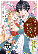 悪役令嬢はシナリオを知らない　～乙女ゲームの世界で真実の恋を探します！～　分冊版（６）