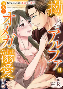 拗らせアルファは箱入りオメガを溺愛する～幼なじみは運命の番？～【電子単行本版】