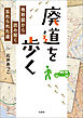 廃道を歩く 地形図から読み解く忘れられた道