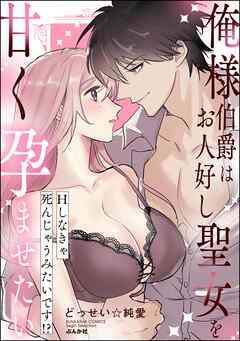 俺様伯爵はお人好し聖女を甘く孕ませたい Hしなきゃ死んじゃうみたいです！？