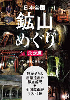 日本全国鉱山めぐり 決定版：観光できる産業遺産を徹底解説＋全国鉱山跡リスト110