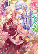 愛されない悪役令嬢に転生したので開き直って役に徹したら、何故だか溺愛が始まりました。　【電子特典付き】