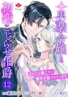 元男装令嬢と初恋こじらせ伯爵～ライバル騎士から熱烈求婚されています～