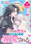 虐げられ聖女は深淵の魔王に溺愛される【分冊版】 （10）
