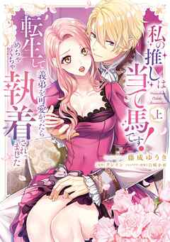 私の推しは当て馬です！ 転生して義弟を可愛がったらめちゃくちゃ執着されました 上【単行本版】