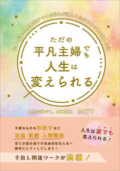 ただの平凡主婦でも人生は変えられる　仕事・お金・人間関係すべての悩みが消える心のモヤモヤ手放し方法