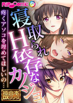 寝取られH依存なカノジョ ～疼くアソコを埋めてほしいの…～【極合本DXシリーズ】