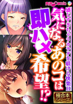 気になるあのコは即ハメ希望！？ ～感じすぎちゃうカラダを躾ける快楽H～【極合本シリーズ】