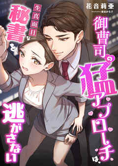 御曹司の猛アプローチは、生真面目な秘書を逃がさない