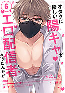 オタクに優しい陽キャがエロ配信者だったんだが6【単話売】