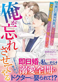俺が忘れさせてやる～冷徹な心臓外科医は、大失恋した彼女を交際０日婚でひたすら甘く包み込む～