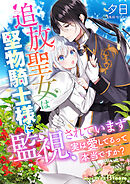 追放聖女は堅物騎士様に監視されています～実は愛してるって本当ですか？～