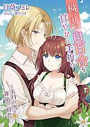 穢された白百合を甘やかに手折る～五月の雪と運命の初恋～