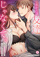 これからは、友達じゃなくて。～隠れ絶倫体質な彼に抱き潰されそうです～(8)