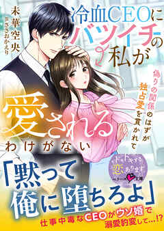 冷血CEOにバツイチの私が愛されるわけがない～偽りの関係のはずが独占愛を貫かれて～【SS付き】