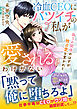 冷血CEOにバツイチの私が愛されるわけがない～偽りの関係のはずが独占愛を貫かれて～【SS付き】